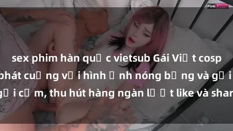 sex phim hàn quốc vietsub Gái Việt cosplay sexy khiến fan phát cuồng với hình ảnh nóng bỏng và gợi cảm, thu hút hàng ngàn lượt like và share trên mạng xã hội.