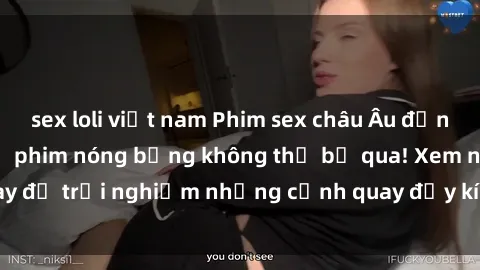 sex loli việt nam Phim sex châu Âu đỉnh cao: Top những bộ phim nóng bỏng không thể bỏ qua! Xem ngay để trải nghiệm những cảnh quay đầy kích thích và cuồng nhiệt.