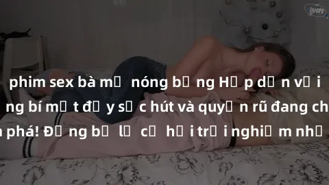 phim sex bà mẹ nóng bỏng Hấp dẫn với sex Mỹ đen: Những bí mật đầy sức hút và quyến rũ đang chờ đợi bạn khám phá! Đừng bỏ lỡ cơ hội trải nghiệm những khoảnh khắc mãnh liệt và đam mê!