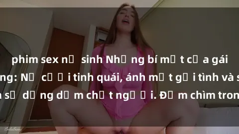 phim sex nữ sinh Những bí mật của gái Việt Nam dâm đãng: Nụ cười tinh quái, ánh mắt gợi tình và sự dụng dẫm chết người. Đắm chìm trong vòng xoay đam mê!