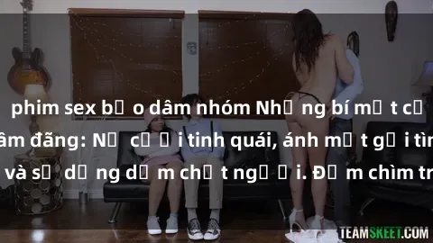 phim sex bạo dâm nhóm Những bí mật của gái Việt Nam dâm đãng: Nụ cười tinh quái, ánh mắt gợi tình và sự dụng dẫm chết người. Đắm chìm trong vòng xoay đam mê!