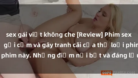 sex gái việt không che [Review] Phim sex loli: Đánh giá về sự gợi cảm và gây tranh cãi của thể loại phim này. Những điểm nổi bật và đáng lưu ý khi xem phim loli.