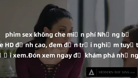 phim sex không che miễn phí Những bộ phim sex không che HD đỉnh cao, đem đến trải nghiệm tuyệt vời cho người xem.Đón xem ngay để khám phá những cảnh quay đẹp mắt và kích thích.