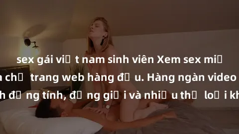 sex gái việt nam sinh viên Xem sex miễn phí ngay tại địa chỉ trang web hàng đầu. Hàng ngàn video và ảnh đồng tính, đồng giới và nhiều thể loại khác đang chờ bạn khám phá.