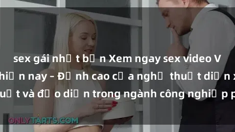 sex gái nhật bản Xem ngay sex video Việt Nam hot nhất hiện nay – Đỉnh cao của nghệ thuật diễn xuất và đạo diễn trong ngành công nghiệp phim người lớn tại đây!