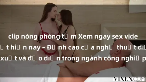 clip nóng phòng tắm Xem ngay sex video Việt Nam hot nhất hiện nay – Đỉnh cao của nghệ thuật diễn xuất và đạo diễn trong ngành công nghiệp phim người lớn tại đây!