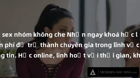 sex nhóm không che Nhận ngay khoá học lập trình Java miễn phí để trở thành chuyên gia trong lĩnh vực công nghệ thông tin. Học online, linh hoạt với thời gian, không giới hạn địa điểm. Đăng ký ngay!