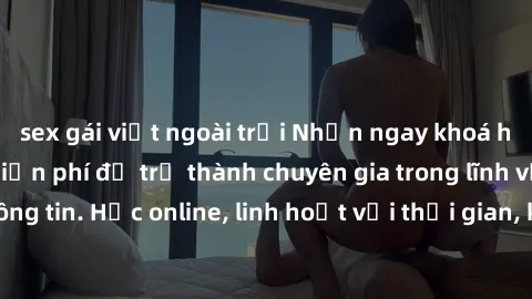 sex gái việt ngoài trời Nhận ngay khoá học lập trình Java miễn phí để trở thành chuyên gia trong lĩnh vực công nghệ thông tin. Học online, linh hoạt với thời gian, không giới hạn địa điểm. Đăng ký nga