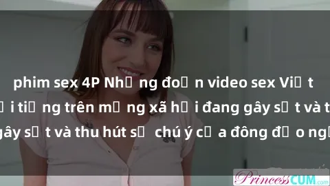 phim sex 4P Những đoạn video sex Việt Nam không che nổi tiếng trên mạng xã hội đang gây sốt và thu hút sự chú ý của đông đảo người xem.