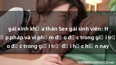 gái xinh khỏa thân Sex gái sinh viên: Hành vi gấu không hợp pháp và vi phạm đạo đức trong giới trẻ đại học hiện nay