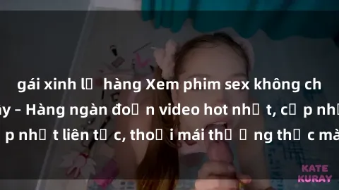 gái xinh lộ hàng Xem phim sex không che miễn phí tại đây – Hàng ngàn đoạn video hot nhất, cập nhật liên tục, thoải mái thưởng thức mà không tốn kém.
