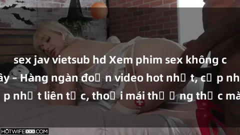 sex jav vietsub hd Xem phim sex không che miễn phí tại đây – Hàng ngàn đoạn video hot nhất, cập nhật liên tục, thoải mái thưởng thức mà không tốn kém.