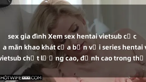 sex gia đình Xem sex hentai vietsub cực hot, không che | Thỏa mãn khao khát của bạn với series hentai vietsub chất lượng cao, đỉnh cao trong thể loại anime không che.
