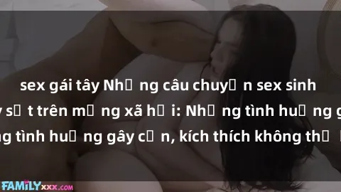 sex gái tây Những câu chuyện sex sinh viên Việt Nam gây sốt trên mạng xã hội: Những tình huống gây cấn, kích thích không thể bỏ qua
