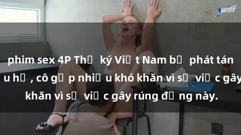 phim sex 4P Thư ký Việt Nam bị phát tán clip sex đáng xấu hổ, cô gặp nhiều khó khăn vì sự việc gây rúng động này.