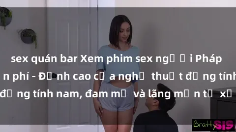 sex quán bar Xem phim sex người Pháp vietsub online miễn phí - Đỉnh cao của nghệ thuật đồng tính nam, đam mỹ và lãng mạn từ xứ sở hoa hồng!