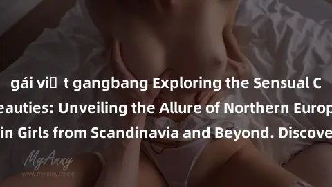 gái việt gangbang Exploring the Sensual Charms of Nordic Beauties: Unveiling the Allure of Northern European Sexiness in Girls from Scandinavia and Beyond. Discover the Seductive Secrets of Northern E