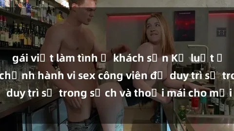 gái việt làm tình ở khách sạn Kỷ luật ở công viên: Chấn chỉnh hành vi sex công viên để duy trì sự trong sạch và thoải mái cho mọi người.