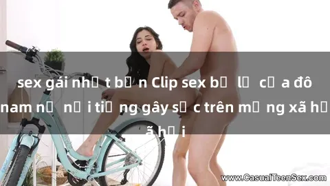 sex gái nhật bản Clip sex bị lộ của đôi nam nữ nổi tiếng gây sốc trên mạng xã hội