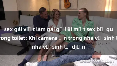 sex gái việt làm gái gọi Bí mật sex bị quay lén trong toilet: Khi camera ẩn trong nhà vệ sinh lộ diện