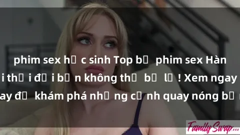 phim sex học sinh Top bộ phim sex Hàn Quốc hot nhất mọi thời đại bạn không thể bỏ lỡ! Xem ngay để khám phá những cảnh quay nóng bỏng, đầy nghẹt thở!