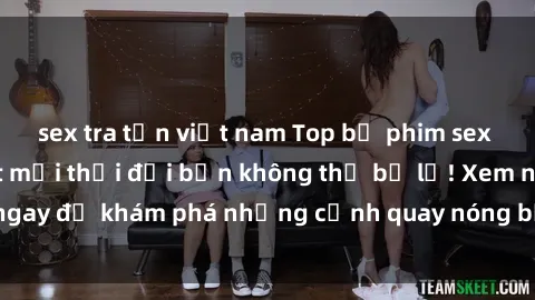 sex tra tấn việt nam Top bộ phim sex Hàn Quốc hot nhất mọi thời đại bạn không thể bỏ lỡ! Xem ngay để khám phá những cảnh quay nóng bỏng, đầy nghẹt thở!