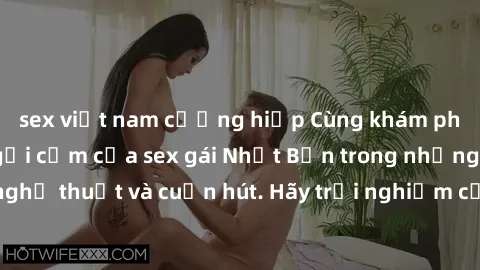 sex việt nam cưỡng hiếp Cùng khám phá vẻ đẹp và sức gợi cảm của sex gái Nhật Bản trong những bộ phim đầy nghệ thuật và cuốn hút. Hãy trải nghiệm cảm xúc đầy mới mẻ và sống động từ những cảnh quay tinh