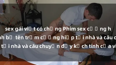 sex gái việt có chồng Phim sex cưỡng hiếp vietsub: Nữ sinh bị tên trộm cưỡng hiếp tại nhà và câu chuyện đầy kịch tính của vietsub