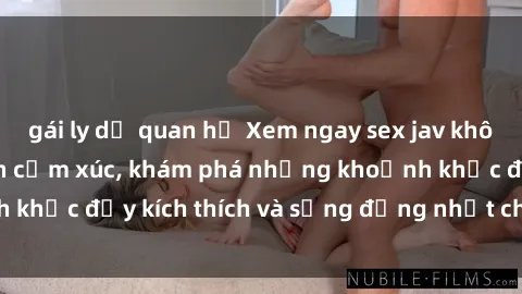 gái ly dị quan hệ Xem ngay sex jav không che để thỏa mãn cảm xúc, khám phá những khoảnh khắc đầy kích thích và sống động nhất chỉ trong click!