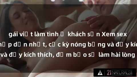 gái việt làm tình ở khách sạn Xem sex gái trẻ không che hấp dẫn nhất, cực kỳ nóng bỏng và đầy kích thích, đảm bảo sẽ làm hài lòng mọi người!