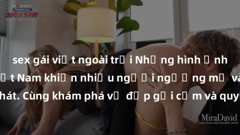 sex gái việt ngoài trời Những hình ảnh sex gái sinh viên Việt Nam khiến nhiều người ngưỡng mộ và thèm khát. Cùng khám phá vẻ đẹp gợi cảm và quyến rũ của những cô gái trẻ này.