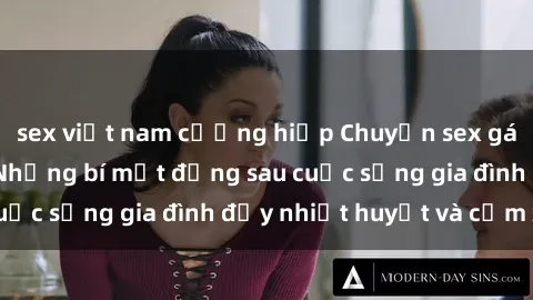 sex việt nam cưỡng hiếp Chuyện sex gái Việt có chồng: Những bí mật đằng sau cuộc sống gia đình đầy nhiệt huyết và cảm xúc