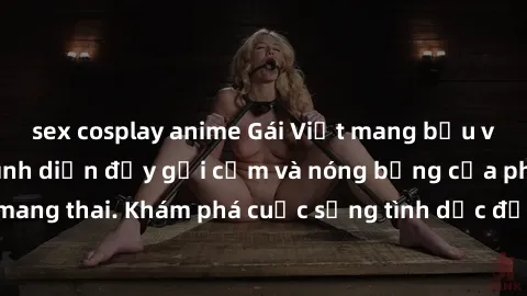 sex cosplay anime Gái Việt mang bầu và làm tình: Màn trình diễn đầy gợi cảm và nóng bỏng của phụ nữ mang thai. Khám phá cuộc sống tình dục đầy hấp dẫn và mới lạ của họ!