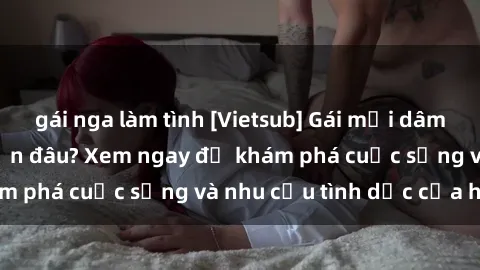 gái nga làm tình [Vietsub] Gái mại dâm châu Á hấp dẫn đến đâu? Xem ngay để khám phá cuộc sống và nhu cầu tình dục của họ!