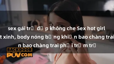 sex gái trẻ đẹp không che Sex hot girl Việt Nam: Mặt xinh, body nóng bỏng khiến bao chàng trai phải trầm trồ