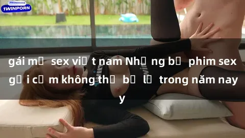 gái mỹ sex việt nam Những bộ phim sex gợi cảm không thể bỏ lỡ trong năm nay