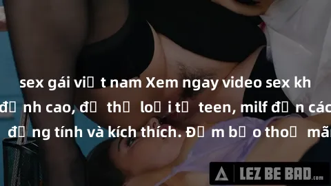 sex gái việt nam Xem ngay video sex không che miễn phí đỉnh cao, đủ thể loại từ teen, milf đến các cảnh quan hệ đồng tính và kích thích. Đảm bảo thoả mãn mọi khả năng kích thích của bạn!
