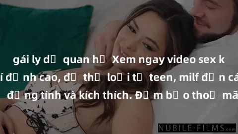 gái ly dị quan hệ Xem ngay video sex không che miễn phí đỉnh cao, đủ thể loại từ teen, milf đến các cảnh quan hệ đồng tính và kích thích. Đảm bảo thoả mãn mọi khả năng kích thích của bạn!