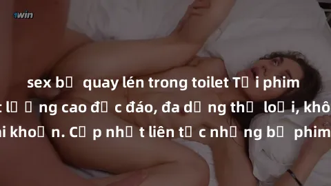 sex bị quay lén trong toilet Tải phim sex miễn phí chất lượng cao độc đáo, đa dạng thể loại, không cần đăng ký tài khoản. Cập nhật liên tục những bộ phim hot nhất trên thị trường. Sự lựa chọn hàng đầu