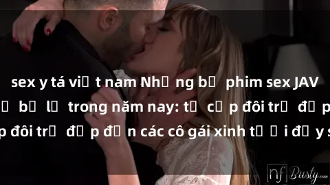 sex y tá việt nam Những bộ phim sex JAV hot nhất không thể bỏ lỡ trong năm nay: từ cặp đôi trẻ đẹp đến các cô gái xinh tươi đầy sức hút.