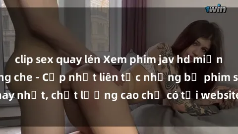 clip sex quay lén Xem phim jav hd miễn phí đỉnh cao không che - Cập nhật liên tục những bộ phim sex hay nhất, chất lượng cao chỉ có tại website chuyên nghiệp hàng đầu.