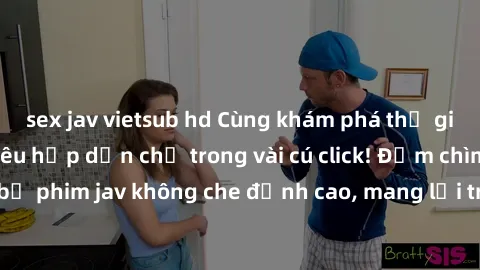 sex jav vietsub hd Cùng khám phá thế giới jav không che siêu hấp dẫn chỉ trong vài cú click! Đắm chìm trong những bộ phim jav không che đỉnh cao, mang lại trải nghiệm thú vị và đầy kích thích.