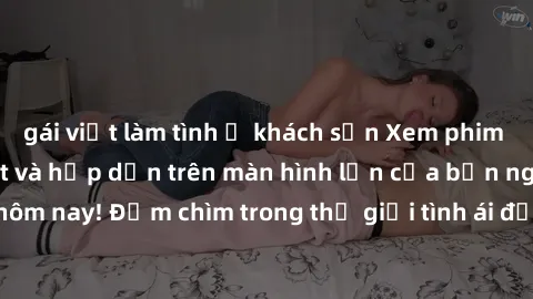 gái việt làm tình ở khách sạn Xem phim JAV vietsub mới nhất và hấp dẫn trên màn hình lớn của bạn ngay hôm nay! Đắm chìm trong thế giới tình ái đầy nóng bỏng và kích thích.
