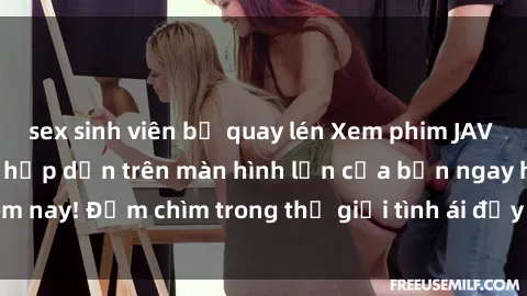sex sinh viên bị quay lén Xem phim JAV vietsub mới nhất và hấp dẫn trên màn hình lớn của bạn ngay hôm nay! Đắm chìm trong thế giới tình ái đầy nóng bỏng và kích thích.