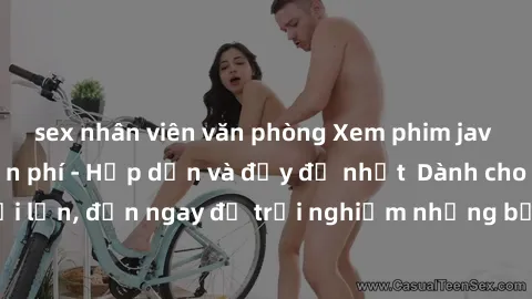 sex nhân viên văn phòng Xem phim jav full HD online miễn phí - Hấp dẫn và đầy đủ nhất  Dành cho người lớn, đến ngay để trải nghiệm những bộ phim hấp dẫn và hấp dẫn.