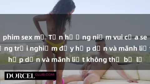 phim sex mỹ Tận hưởng niềm vui của sex với gái trẻ: những trải nghiệm đầy hấp dẫn và mãnh liệt không thể bỏ lỡ