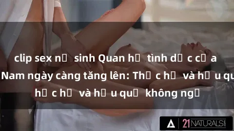 clip sex nữ sinh Quan hệ tình dục của nữ sinh Việt Nam ngày càng tăng lên: Thực hư và hậu quả không ngờ