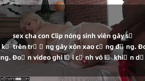 sex cha con Clip nóng sinh viên gây sốc: Hành động cấm kỵ trên trường gây xôn xao cộng đồng. Đoạn video ghi lại cảnh vô lễ khiến dư luận bức xúc.