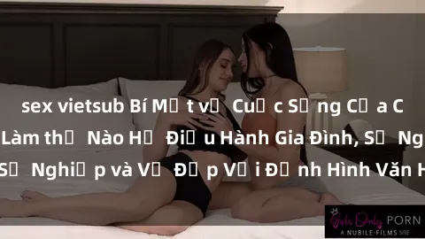 sex vietsub Bí Mật về Cuộc Sống Của Các MILF Việt Nam: Làm thế Nào Họ Điều Hành Gia Đình, Sự Nghiệp và Vẻ Đẹp Với Định Hình Văn Hóa Đương Đại