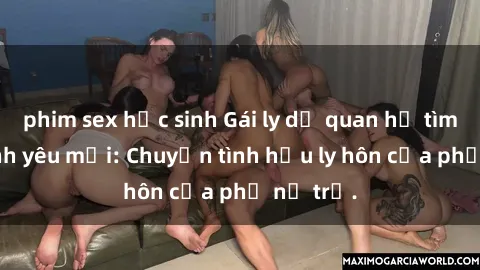 phim sex học sinh Gái ly dị quan hệ tìm kiếm tình yêu mới: Chuyện tình hậu ly hôn của phụ nữ trẻ.
